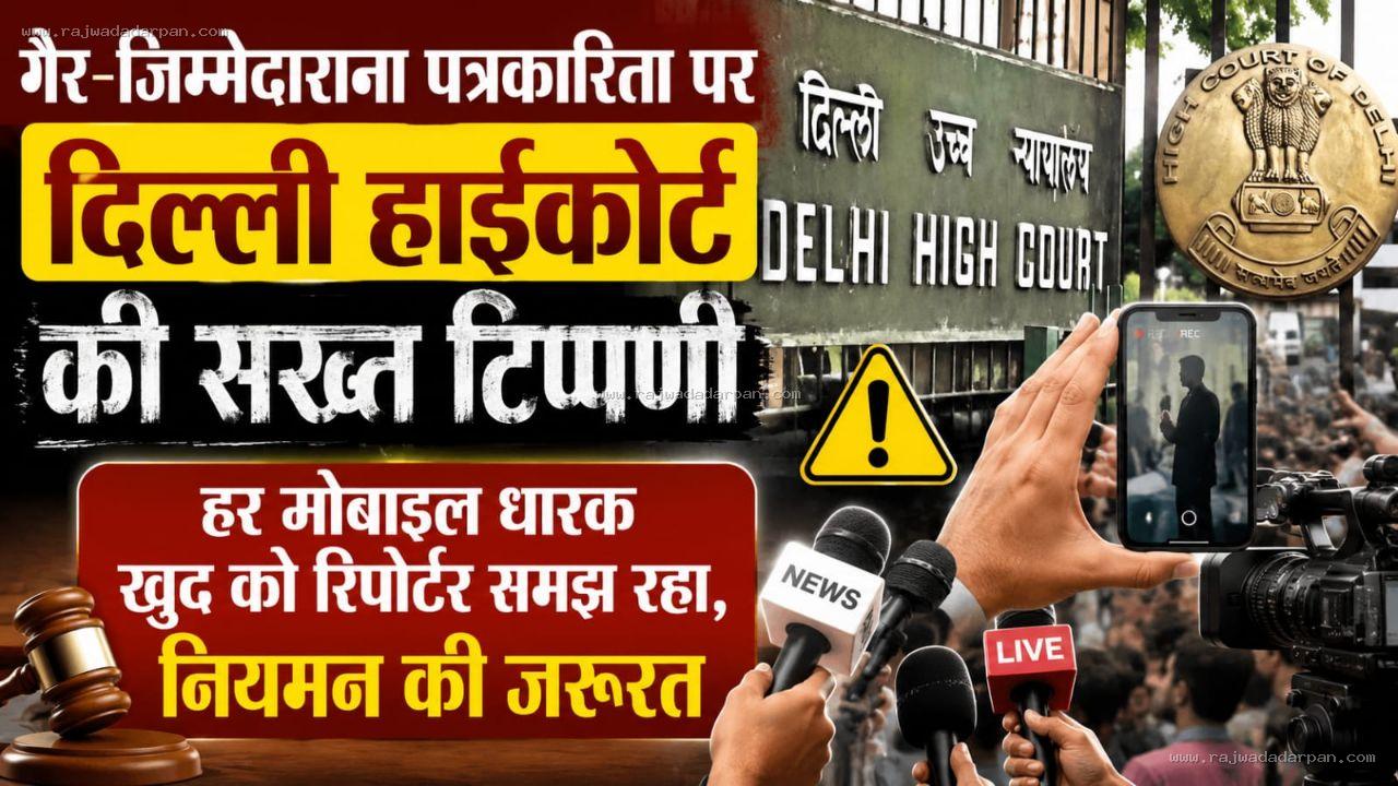 गैर-जिम्मेदाराना पत्रकारिता पर दिल्ली हाईकोर्ट की सख्त टिप्पणी, हर मोबाइल धारक खुद को रिपोर्टर समझ रहा, नियमन की जरूरत