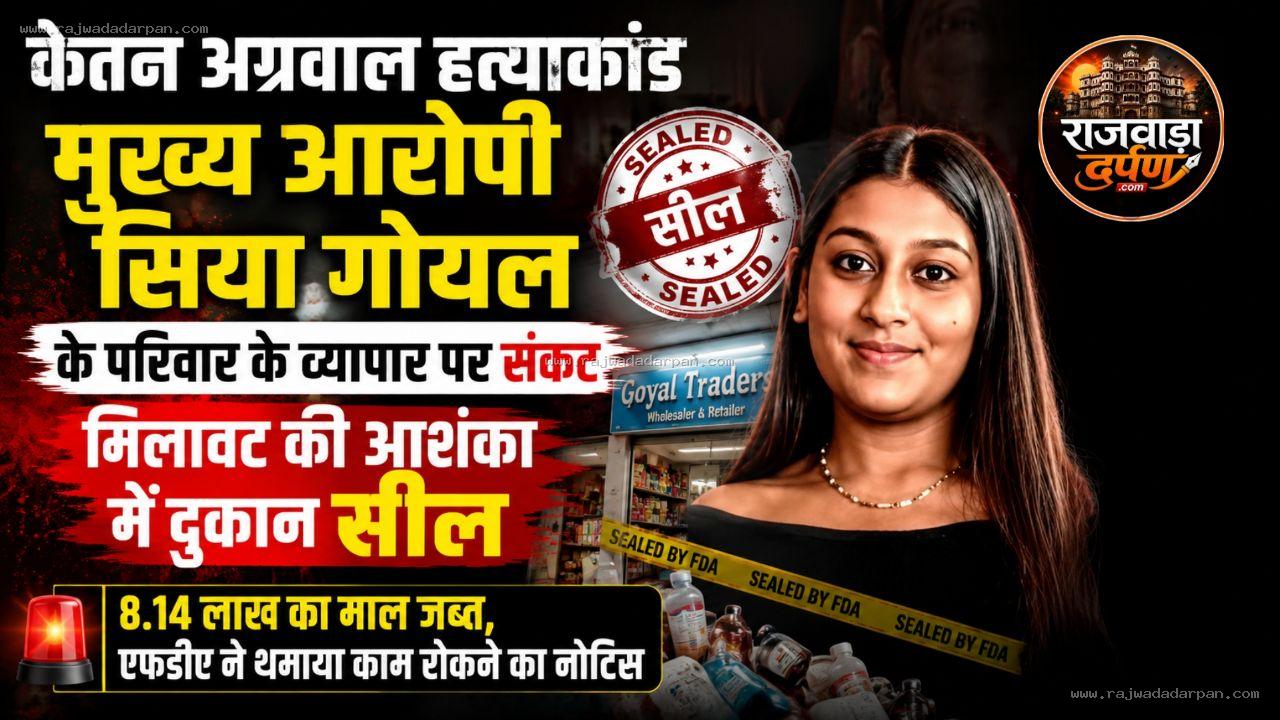 केतन अग्रवाल हत्याकांड, मुख्य आरोपी सिया गोयल के परिवार के व्यापार पर संकट, मिलावट की आशंका में दुकान सील