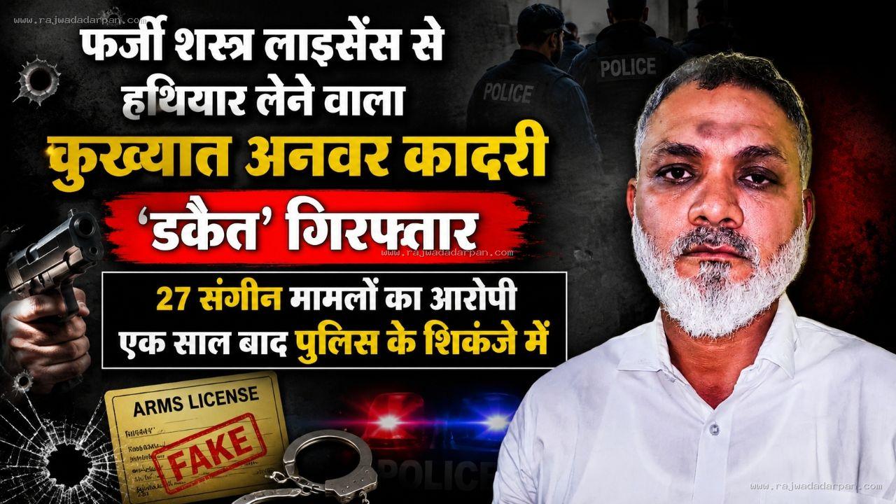 फर्जी शस्त्र लाइसेंस से हथियार लेने वाला कुख्यात अनवर कादरी 'डकैत' गिरफ्तार: 27 संगीन मामलों का आरोपी एक साल बाद पुलिस के शिकंजे में