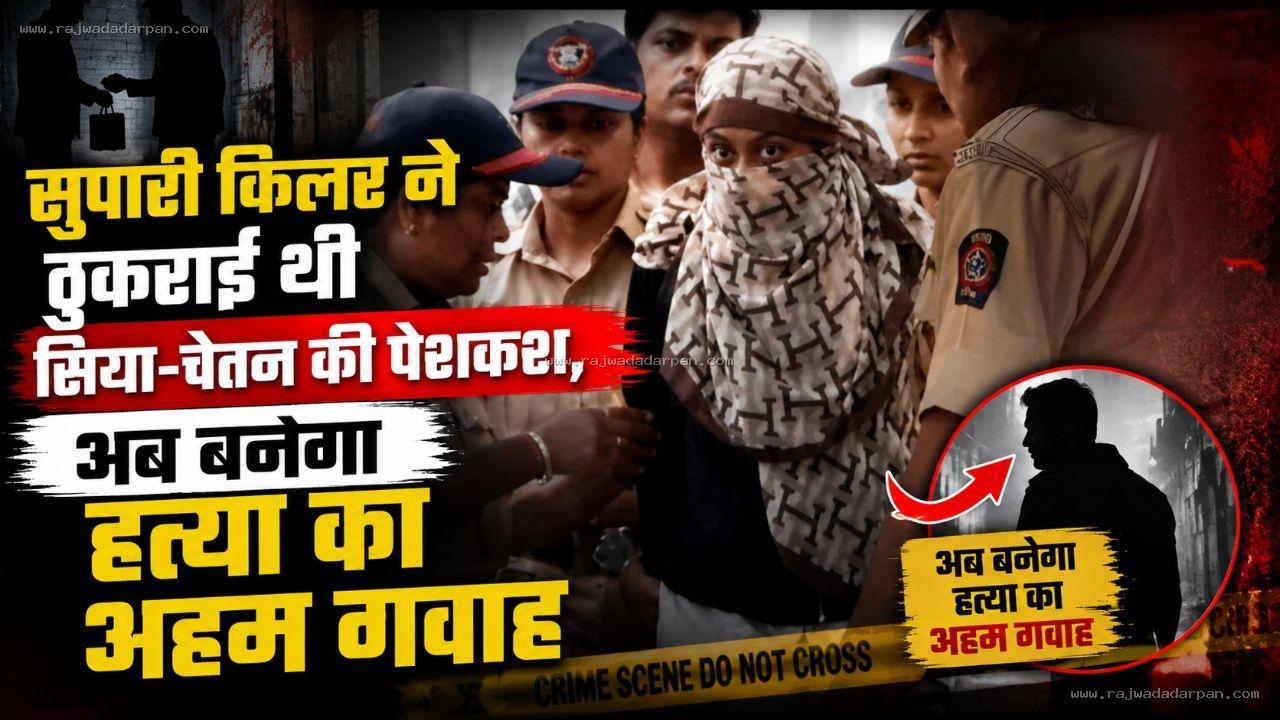 सुपारी किलर ने ठुकराई थी सिया-चेतन की पेशकश, अब बनेगा हत्या का अहम गवाह