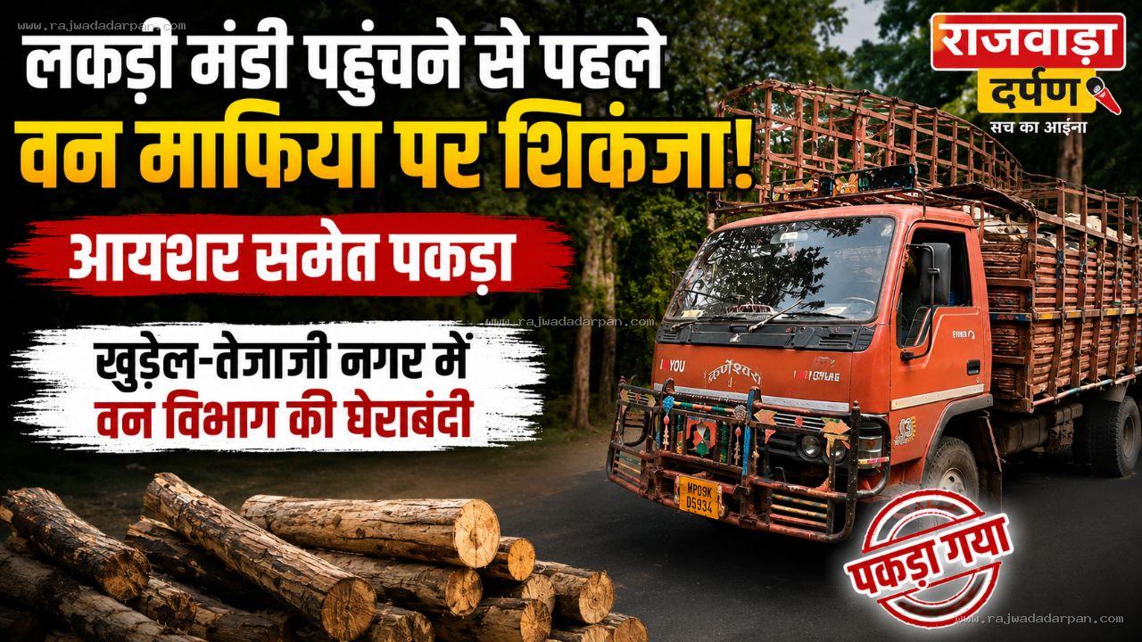 लकड़ी मंडी पहुंचने से पहले वन माफिया पर शिकंजा, आयशर समेत पकड़ा; खुडैल-तेजाजी नगर में वन विभाग की घेराबंदी

&nbsp;