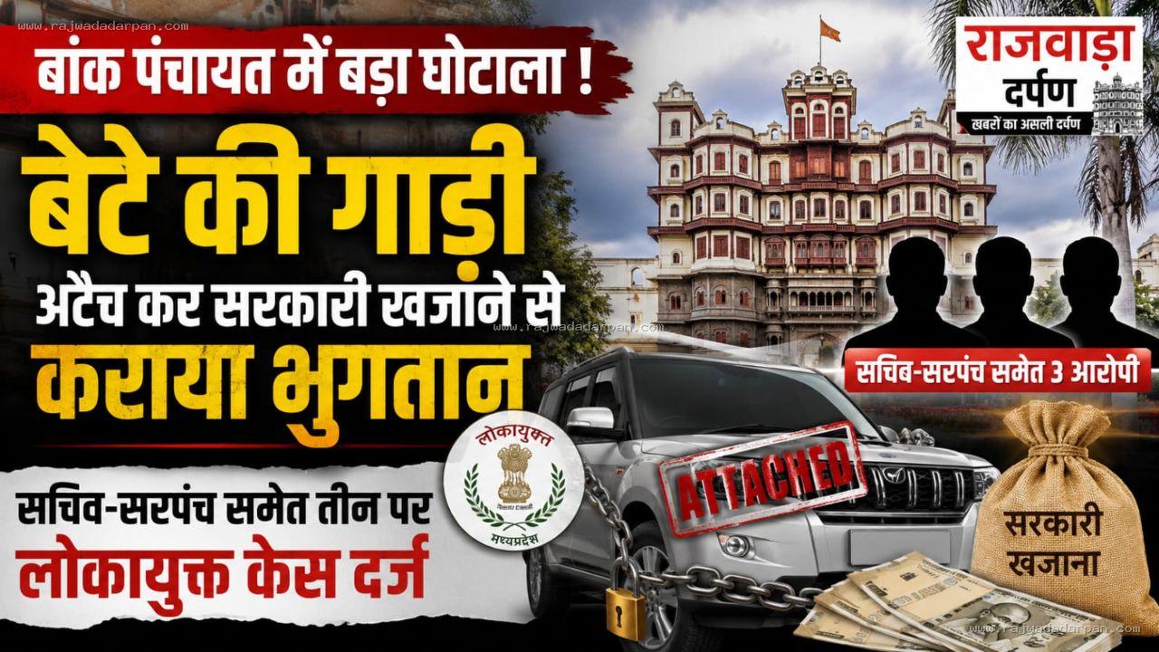 बांक पंचायत में बेटे की गाड़ी अटैच कर सरकारी खजाने से कराया भुगतान, सचिव-सरपंच समेत तीन पर लोकायुक्त केस

&nbsp;