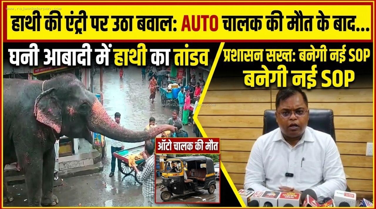 घनी आबादी में हाथी की एंट्री पर उठे सवाल: ऑटो चालक की मौत के बाद प्रशासन सख्त, बनेगी नई एसओपी