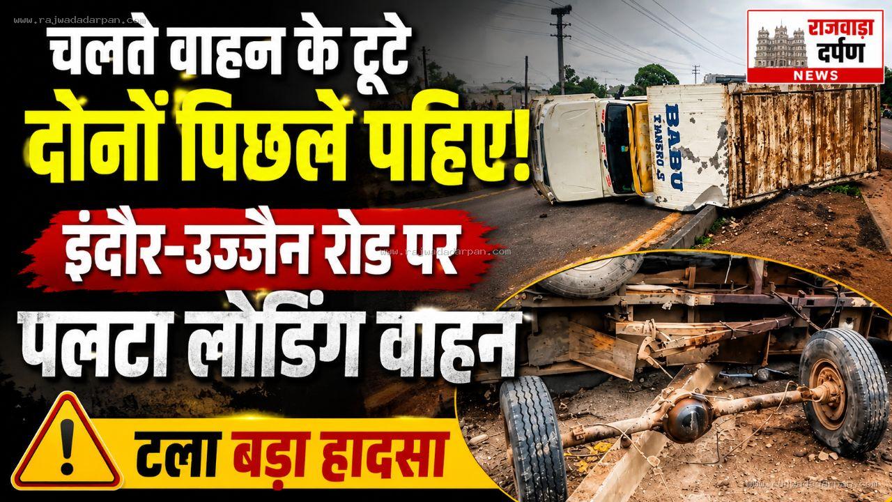 चलते वाहन के टूटे दोनों पिछले पहिए, इंदौर-उज्जैन रोड पर पलटा लोडिंग वाहन; टला बड़ा हादसा