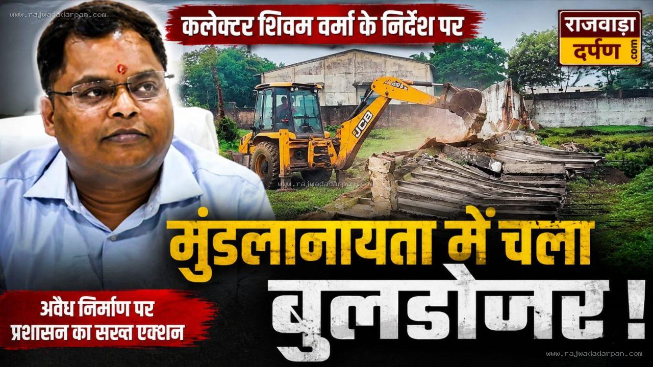 कलेक्टर शिवम वर्मा के निर्देश पर मुंडलानायता में चला बुलडोजर,&nbsp;