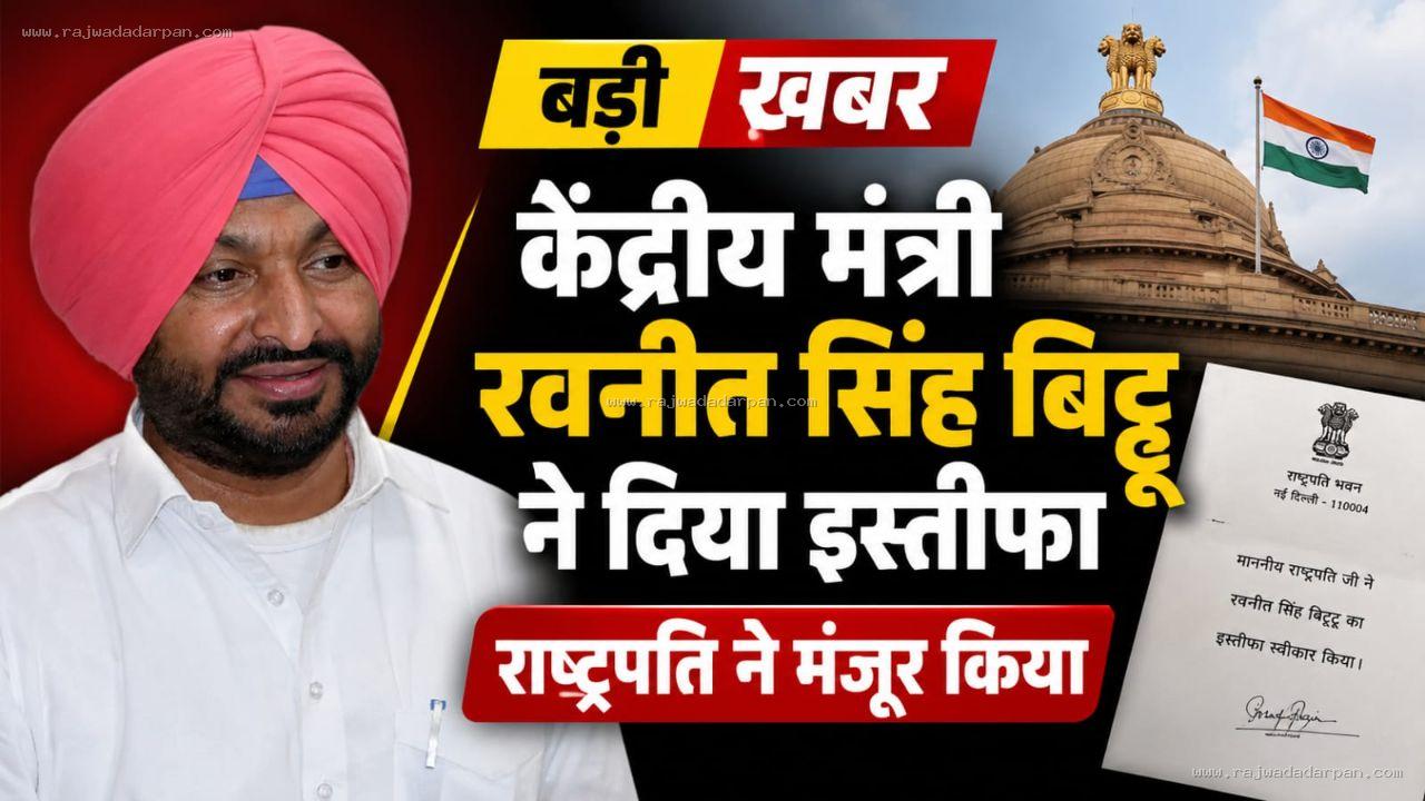 केंद्रीय मंत्री रवनीत सिंह बिट्टू ने दिया इस्तीफा, राष्ट्रपति ने मंजूर किया