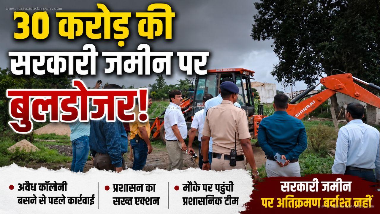 30 करोड़ की सरकारी जमीन पर बुलडोजर: अवैध कॉलोनी बसने से पहले प्रशासन की बड़ी कार्रवाई